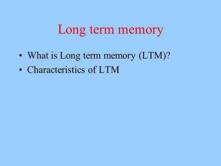 Long term memory What is Long term memory (LTM)? Characteristics of LTM.