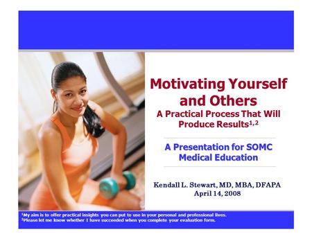 A Presentation for SOMC Medical Education Motivating Yourself and Others A Practical Process That Will Produce Results 1,2 A Presentation for SOMC Medical.