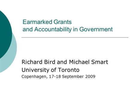 Earmarked Grants and Accountability in Government Richard Bird and Michael Smart University of Toronto Copenhagen, 17-18 September 2009.