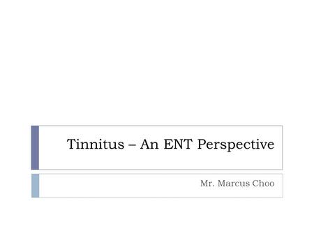 Tinnitus – An ENT Perspective Mr. Marcus Choo. Introduction  Tinnitus is defined as sensations of hearing in the absence of external sounds  155 million.