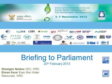 Briefing to Parliament 20 th February 2013 Dhesigen Naidoo CEO, WRC Eiman Karar Exec Man Water Resources, WRC.