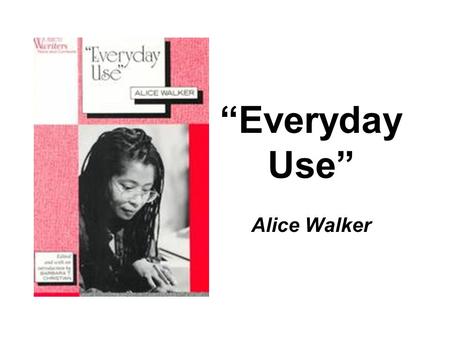 “Everyday Use” Alice Walker. Historical Background Written in 1973 Black Nationalism/ Black Pride –Ideas encouraged African-Americans to learn about their.