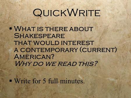 QuickWrite  What is there about Shakespeare that would interest a contemporary (current) American? Why do we read this?  Write for 5 full minutes. 