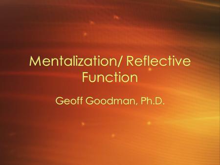Mentalization/ Reflective Function Geoff Goodman, Ph.D.