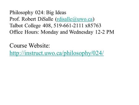 Philosophy 024: Big Ideas Prof. Robert DiSalle Talbot College 408, 519-661-2111 x85763 Office Hours: Monday and Wednesday.