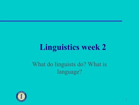 1 Linguistics week 2 What do linguists do? What is language?