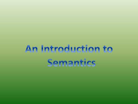 Semantics Semantics is the branch of linguistics that deals with the study of meaning, changes in meaning, and the principles that govern the relationship.