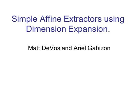Simple Affine Extractors using Dimension Expansion. Matt DeVos and Ariel Gabizon.