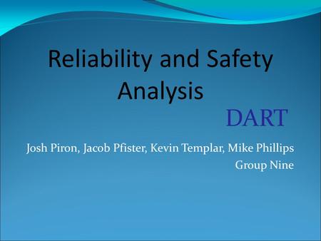Josh Piron, Jacob Pfister, Kevin Templar, Mike Phillips Group Nine Reliability and Safety Analysis DART.