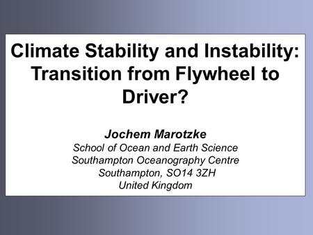 Climate Stability and Instability: Transition from Flywheel to Driver? Jochem Marotzke School of Ocean and Earth Science Southampton Oceanography Centre.