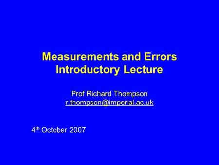Measurements and Errors Introductory Lecture Prof Richard Thompson 4 th October 2007.
