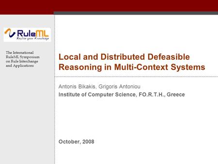 The International RuleML Symposium on Rule Interchange and Applications Local and Distributed Defeasible Reasoning in Multi-Context Systems Antonis Bikakis,