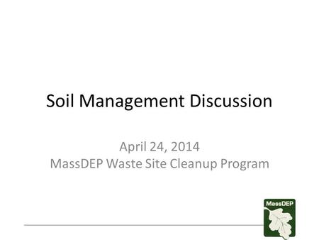 Soil Management Discussion April 24, 2014 MassDEP Waste Site Cleanup Program.
