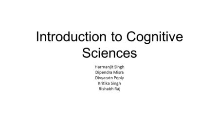 Introduction to Cognitive Sciences Harmanjit Singh Dipendra Misra Divyaratn Poply Kritika Singh Rishabh Raj.