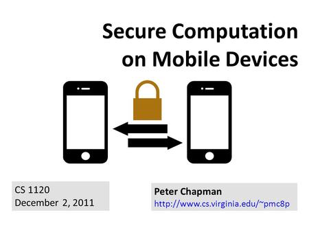 Secure Computation on Mobile Devices Peter Chapman  CS 1120 December 2, 2011.