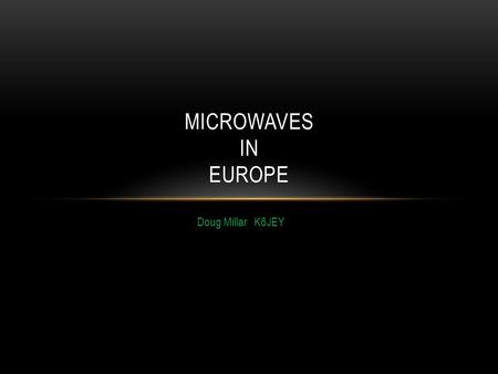 Doug Millar K6JEY MICROWAVES IN EUROPE. THIS SUMMER Helen and I went to the EME conference in Cambridge, England in August After the conference, we continued.