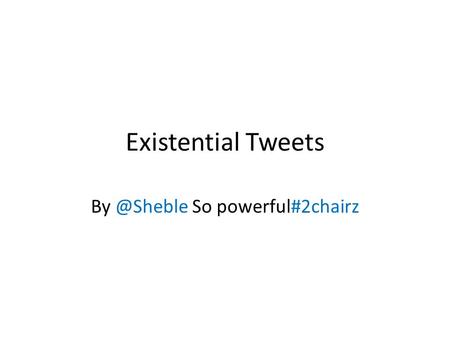 Existential Tweets So powerful#2chairz.