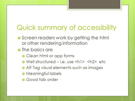 Quick summary of accessibility  Screen readers work by getting the html or other rendering information  The basics are  Clean html or app forms  Well.