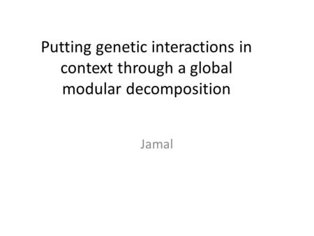 Putting genetic interactions in context through a global modular decomposition Jamal.