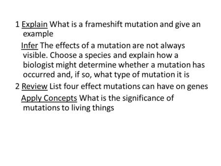1 Explain What is a frameshift mutation and give an example Infer The effects of a mutation are not always visible. Choose a species and explain how a.