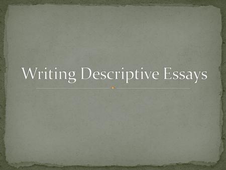 A descriptive essay is simply an essay that describes something or someone by appealing to the reader’s senses: sight, sound, touch, smell, and taste.