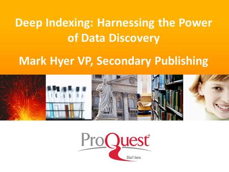 Deep Indexing: Harnessing the Power of Data Discovery Mark Hyer VP, Secondary Publishing.