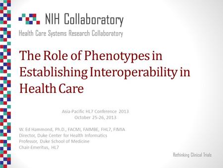 The Role of Phenotypes in Establishing Interoperability in Health Care Asia-Pacific HL7 Conference 2013 October 25-26, 2013 W. Ed Hammond, Ph.D., FACMI,