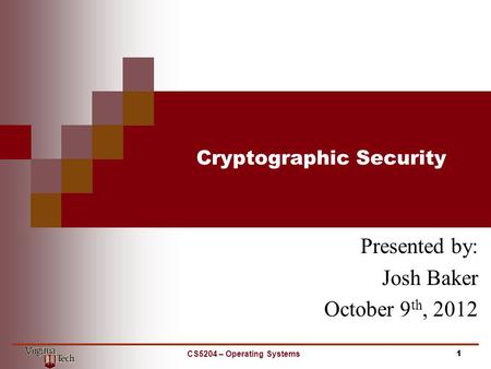Cryptographic Security Presented by: Josh Baker October 9 th, 2012 1CS5204 – Operating Systems.