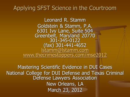 Applying SFST Science in the Courtroom Leonard R. Stamm Goldstein & Stamm, P.A. 6301 Ivy Lane, Suite 504 Greenbelt, Maryland 20770 301-345-0122 (fax) 301-441-4652.