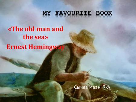 «The old man and the sea» Ernest Hemingway Сычев Иван 7-А.