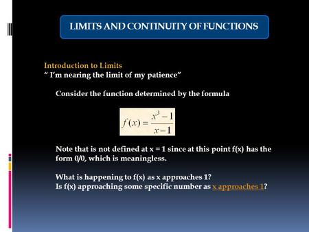 LIMITS AND CONTINUITY OF FUNCTIONS Introduction to Limits “ I’m nearing the limit of my patience” Consider the function determined by the formula Note.