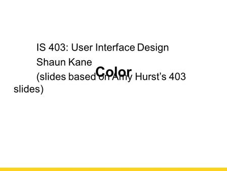 Color IS 403: User Interface Design Shaun Kane