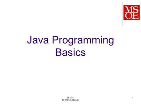 1 Java Programming Basics SE-1011 Dr. Mark L. Hornick.