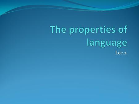 Lec.2. Unique Properties There are a number of unique properties found in human languages.