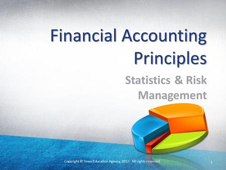 Copyright © Texas Education Agency, 2012. All rights reserved. Financial Accounting Principles Statistics & Risk Management 1.