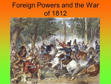 Foreign Powers and the War of 1812. I. “Kindly separated by nature and a wide ocean from the exterminating havoc of one quarter of the globe” A.Jefferson.