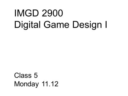 IMGD 2900 Digital Game Design I Class 5 Monday 11.12.