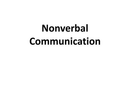 Nonverbal Communication. A. General Information 1.Definition – All the behaviors and elements of people, other than words, that convey meaning 2. At least.