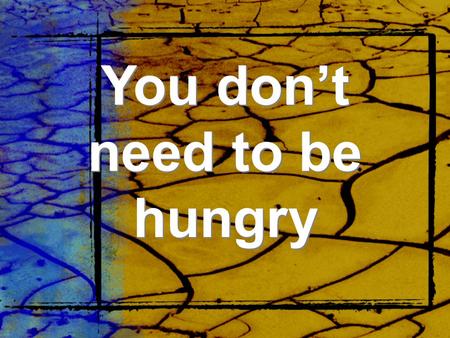You don’t need to be hungry