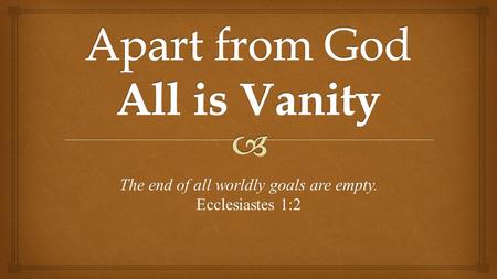 The end of all worldly goals are empty. Ecclesiastes 1:2.