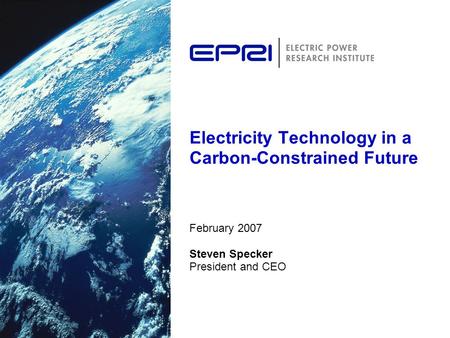 Electricity Technology in a Carbon-Constrained Future February 2007 Steven Specker President and CEO.