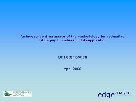 An independent assurance of the methodology for estimating future pupil numbers and its application Dr Peter Boden April 2008.