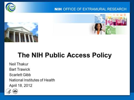 The NIH Public Access Policy Neil Thakur Bart Trawick Scarlett Gibb National Institutes of Health April 18, 2012.