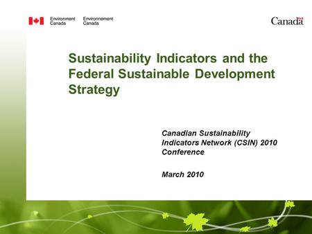 Sustainability Indicators and the Federal Sustainable Development Strategy Canadian Sustainability Indicators Network (CSIN) 2010 Conference March 2010.