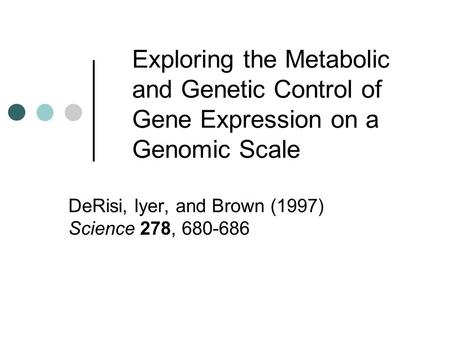Exploring the Metabolic and Genetic Control of Gene Expression on a Genomic Scale DeRisi, Iyer, and Brown (1997) Science 278, 680-686.
