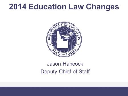 2014 Education Law Changes Jason Hancock Deputy Chief of Staff.