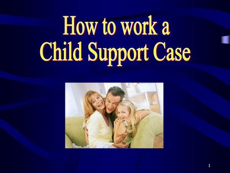 1. 2 Objectives of this course To be able to identify a Child Support type of case. To be able to recognize the forms used to work a Child Support type.