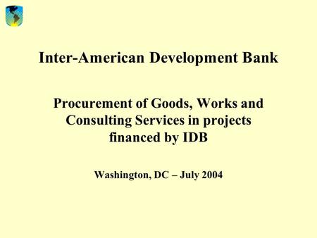Inter-American Development Bank Procurement of Goods, Works and Consulting Services in projects financed by IDB Washington, DC – July 2004.