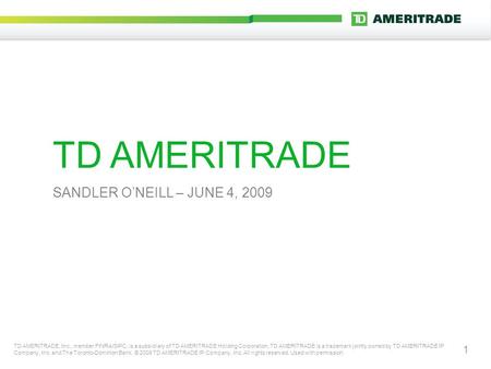 1 TD AMERITRADE SANDLER O’NEILL – JUNE 4, 2009 TD AMERITRADE, Inc., member FINRA/SIPC, is a subsidiary of TD AMERITRADE Holding Corporation. TD AMERITRADE.