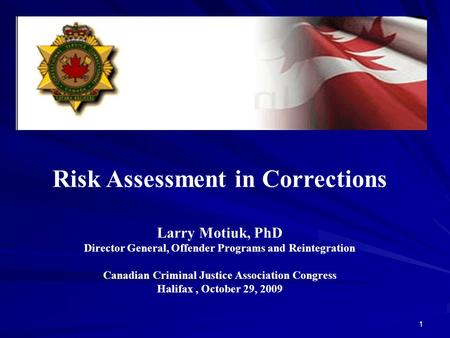 1 Risk Assessment in Corrections Larry Motiuk, PhD Director General, Offender Programs and Reintegration Canadian Criminal Justice Association Congress.
